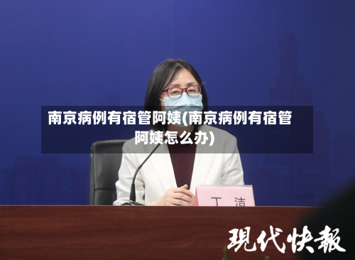 南京病例有宿管阿姨(南京病例有宿管阿姨怎么办)-第2张图片