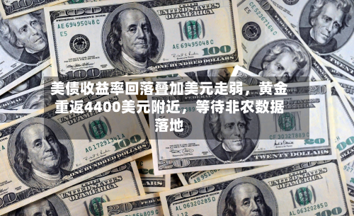 美债收益率回落叠加美元走弱，黄金重返4400美元附近	，等待非农数据落地-第2张图片