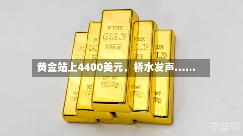 黄金站上4400美元	，桥水发声……-第1张图片