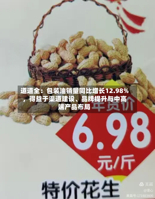 道道全：包装油销量同比增长12.98%，得益于渠道建设、品牌提升与中高端产品布局-第3张图片