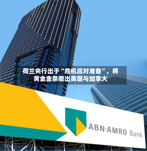 荷兰央行出于“危机应对准备”，将黄金金条撤出美国与加拿大-第2张图片