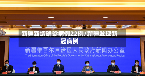 新疆新增确诊病例22例/新疆发现新冠病例-第3张图片