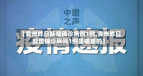 【贵州昨日新增确诊病例1例,贵州昨日新增确诊病例1例是哪里的】-第3张图片