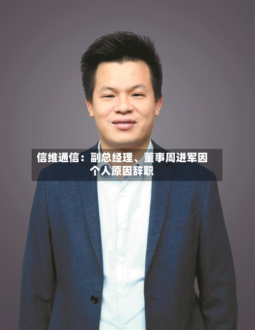 信维通信：副总经理、董事周进军因个人原因辞职