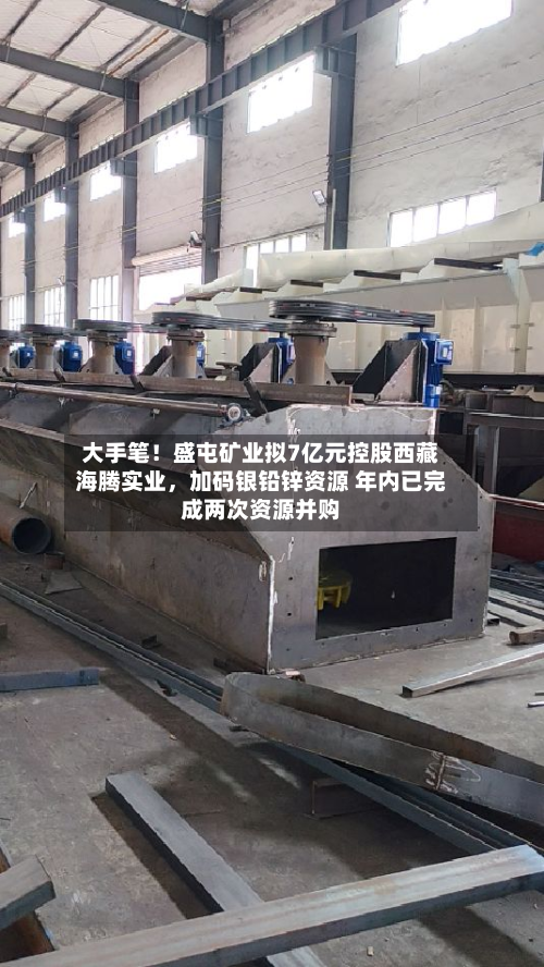 大手笔！盛屯矿业拟7亿元控股西藏海腾实业，加码银铅锌资源 年内已完成两次资源并购-第2张图片