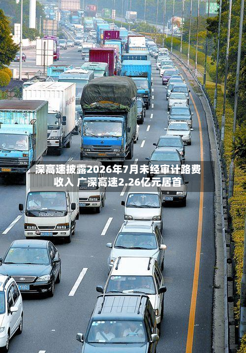 深高速披露2026年7月未经审计路费收入 广深高速2.26亿元居首