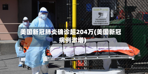 美国新冠肺炎确诊超204万(美国新冠病例激增)