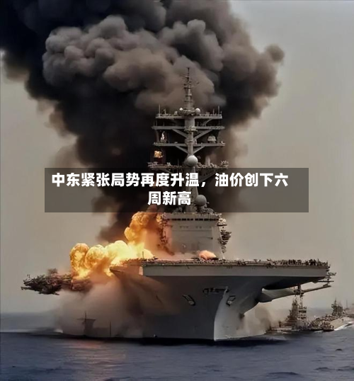 中东紧张局势再度升温	，油价创下六周新高-第2张图片