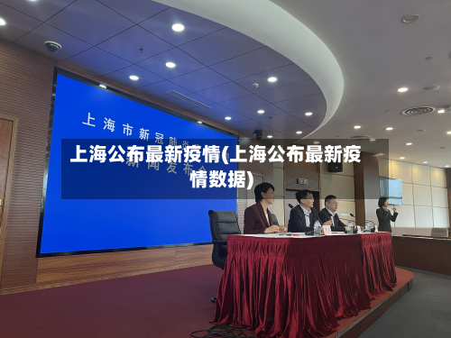 上海公布最新疫情(上海公布最新疫情数据)-第2张图片
