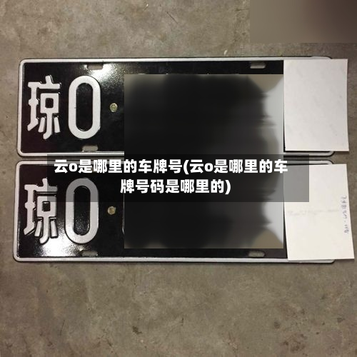 云o是哪里的车牌号(云o是哪里的车牌号码是哪里的)