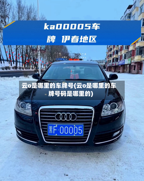云o是哪里的车牌号(云o是哪里的车牌号码是哪里的)-第2张图片