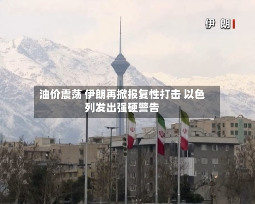 油价震荡 伊朗再掀报复性打击 以色列发出强硬警告-第3张图片