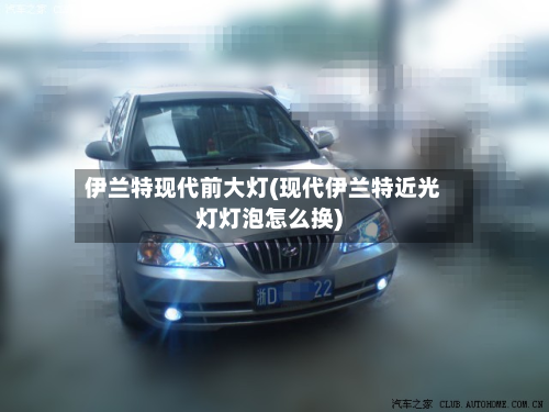 伊兰特现代前大灯(现代伊兰特近光灯灯泡怎么换)-第3张图片