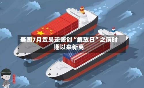 美国7月贸易逆差创“解放日”之前时期以来新高-第2张图片