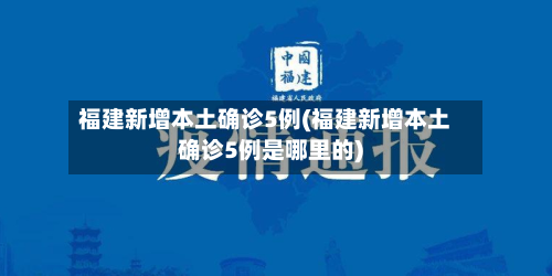 福建新增本土确诊5例(福建新增本土确诊5例是哪里的)-第3张图片