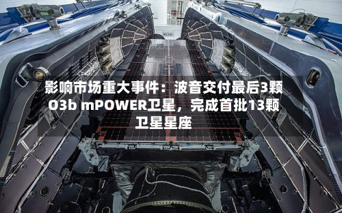 影响市场重大事件：波音交付最后3颗O3b mPOWER卫星，完成首批13颗卫星星座