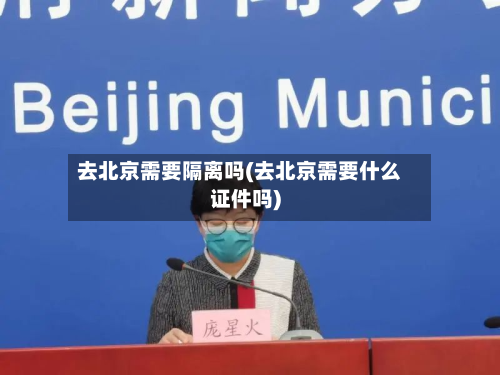 去北京需要隔离吗(去北京需要什么证件吗)-第2张图片