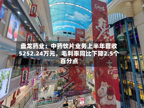 盘龙药业：中药饮片业务上半年营收5252.24万元	，毛利率同比下降2.5个百分点-第1张图片