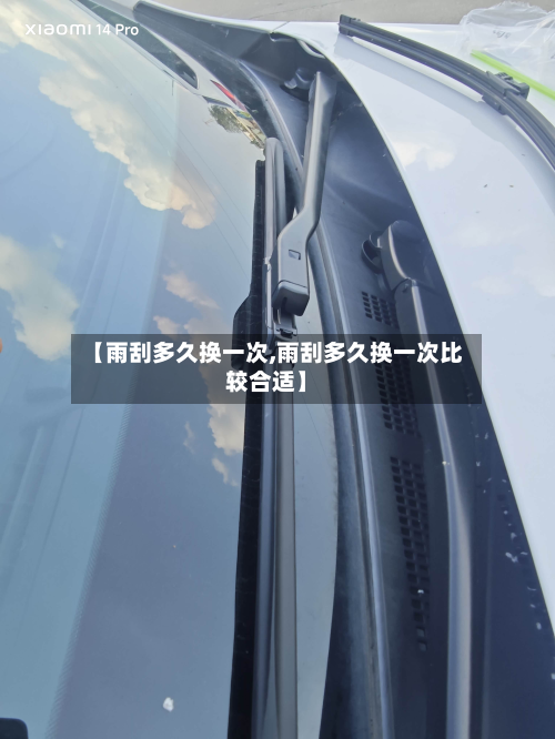 【雨刮多久换一次,雨刮多久换一次比较合适】-第3张图片