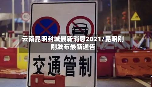云南昆明封城最新消息2021/昆明刚刚发布最新通告
