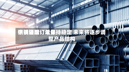 中钢洛耐：近来钢铁领域订单保持稳定 未来将逐步调整产品结构