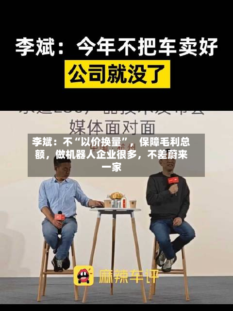 李斌：不“以价换量”，保障毛利总额，做机器人企业很多，不差蔚来一家