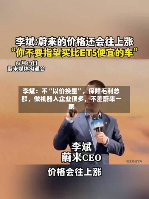 李斌：不“以价换量	”，保障毛利总额，做机器人企业很多	，不差蔚来一家-第2张图片