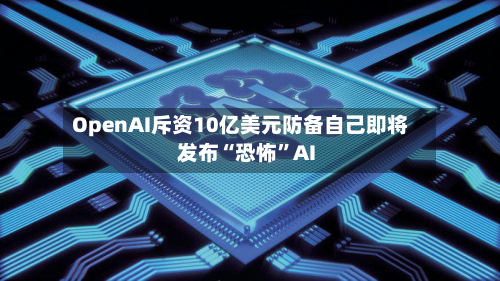OpenAI斥资10亿美元防备自己即将发布“恐怖”AI-第2张图片