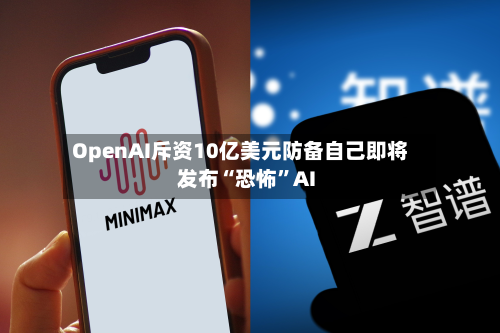 OpenAI斥资10亿美元防备自己即将发布“恐怖”AI-第1张图片