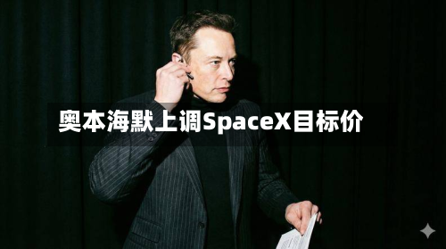 奥本海默上调SpaceX目标价