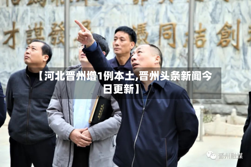 【河北晋州增1例本土,晋州头条新闻今日更新】-第2张图片