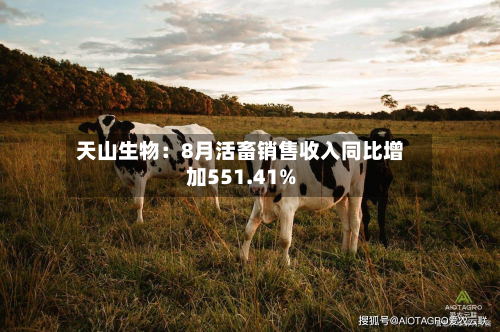 天山生物：8月活畜销售收入同比增加551.41%