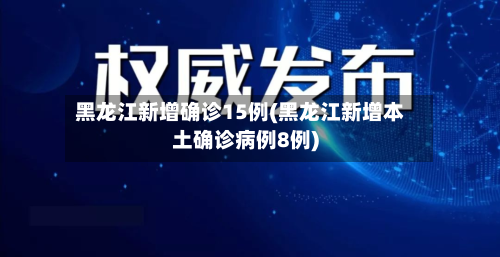 黑龙江新增确诊15例(黑龙江新增本土确诊病例8例)-第3张图片