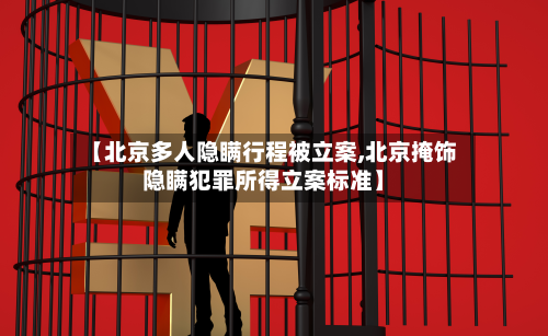 【北京多人隐瞒行程被立案,北京掩饰隐瞒犯罪所得立案标准】