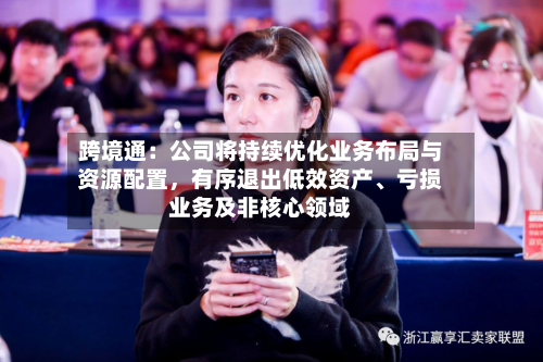 跨境通：公司将持续优化业务布局与资源配置，有序退出低效资产、亏损业务及非核心领域-第3张图片