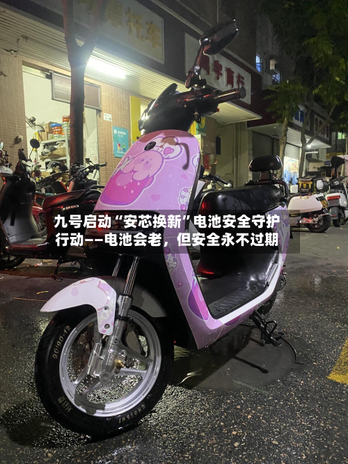 九号启动“安芯换新	”电池安全守护行动——电池会老，但安全永不过期-第2张图片
