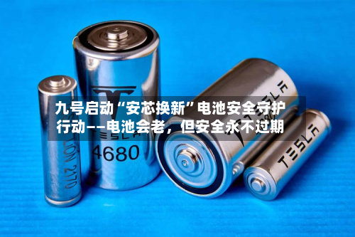 九号启动“安芯换新”电池安全守护行动——电池会老，但安全永不过期-第3张图片