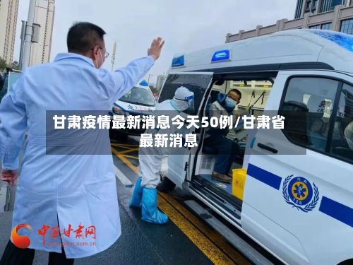 甘肃疫情最新消息今天50例/甘肃省最新消息-第2张图片