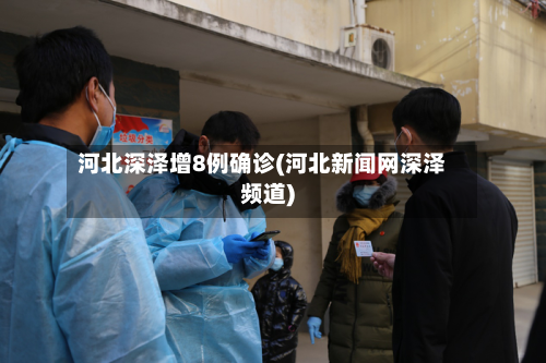河北深泽增8例确诊(河北新闻网深泽频道)-第2张图片