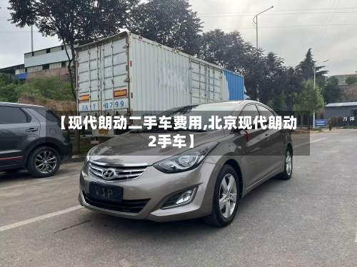 【现代朗动二手车费用,北京现代朗动2手车】-第2张图片