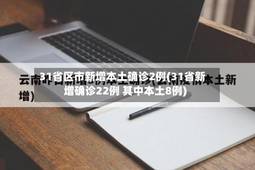31省区市新增本土确诊2例(31省新增确诊22例 其中本土8例)