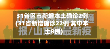 31省区市新增本土确诊2例(31省新增确诊22例 其中本土8例)-第2张图片