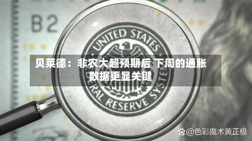 贝莱德：非农大超预期后 下周的通胀数据更显关键-第1张图片