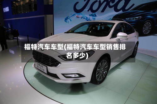 福特汽车车型(福特汽车车型销售排名多少)