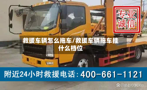 救援车辆怎么拖车/救援车辆拖车挂什么档位-第2张图片