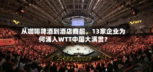 从咖啡啤酒到酒店商超，13家企业为何涌入WTT中国大满贯？-第3张图片