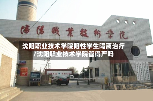 沈阳职业技术学院阳性学生隔离治疗/沈阳职业技术学院管得严吗
