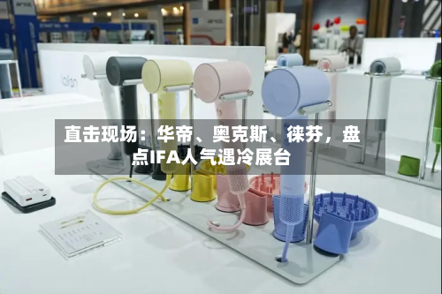 直击现场：华帝、奥克斯、徕芬，盘点IFA人气遇冷展台-第3张图片