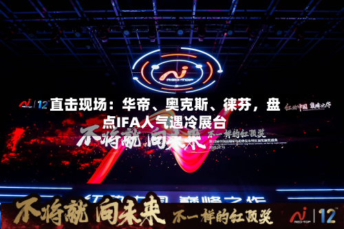 直击现场：华帝、奥克斯	、徕芬	，盘点IFA人气遇冷展台-第2张图片