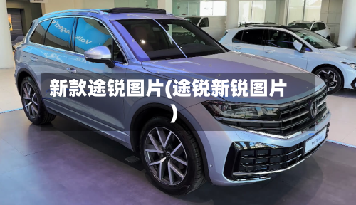 新款途锐图片(途锐新锐图片)-第2张图片